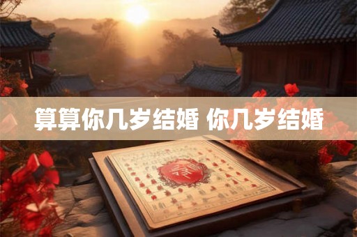 算算你几岁结婚 你几岁结婚