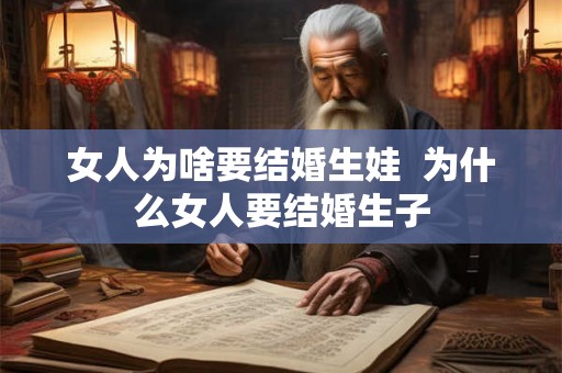 女人为啥要结婚生娃  为什么女人要结婚生子