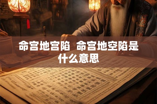 命宫地宫陷  命宫地空陷是什么意思