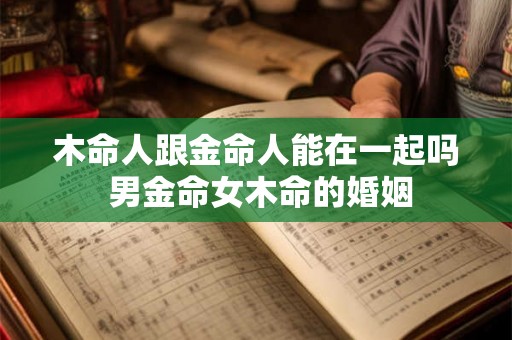 木命人跟金命人能在一起吗 男金命女木命的婚姻