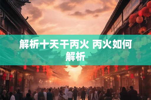 解析十天干丙火 丙火如何解析