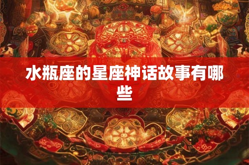 水瓶座的星座神话故事有哪些