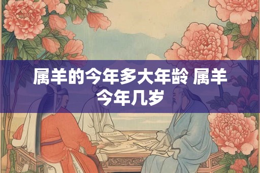 属羊的今年多大年龄 属羊今年几岁