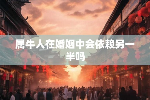 属牛人在婚姻中会依赖另一半吗