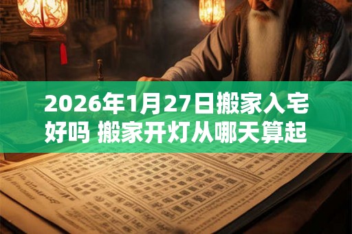 2026年1月27日搬家入宅好吗 搬家开灯从哪天算起