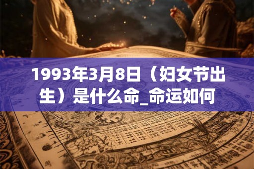 1993年3月8日(妇女节出生)是什么命_命运如何 1993年3月8日(妇女节出生)是什么命_命运如何