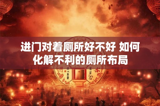 进门对着厕所好不好 如何化解不利的厕所布局