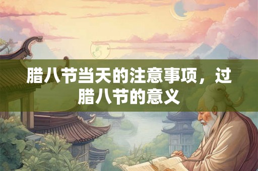 腊八节当天的注意事项，过腊八节的意义