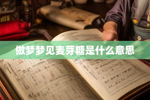 做梦梦见麦芽糖是什么意思
