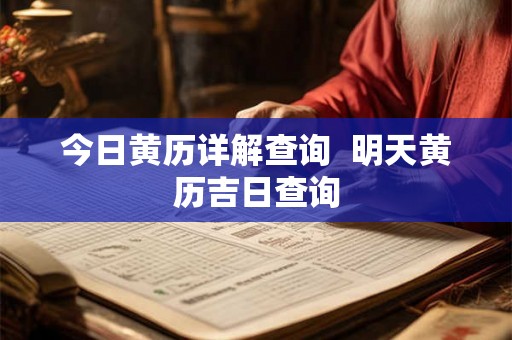 今日黄历详解查询 明天黄历吉日查询 今日黄历详解查询 明天黄历吉日查询