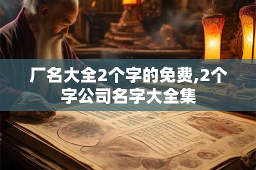 厂名大全2个字的免费,2个字公司名字大全集