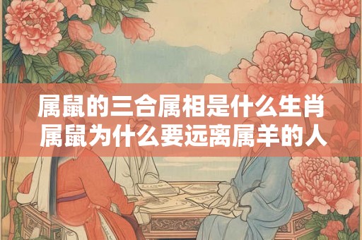 属鼠的三合属相是什么生肖 属鼠为什么要远离属羊的人