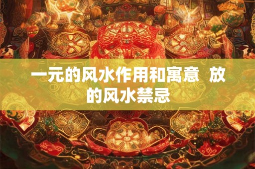 一元的风水作用和寓意  放的风水禁忌