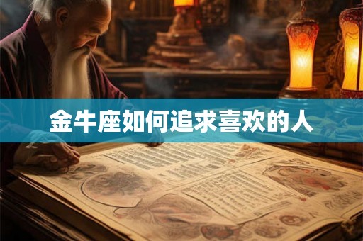 金牛座如何追求喜欢的人