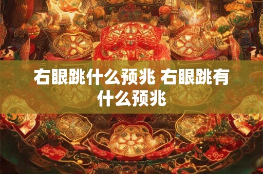 右眼跳什么预兆 右眼跳有什么预兆