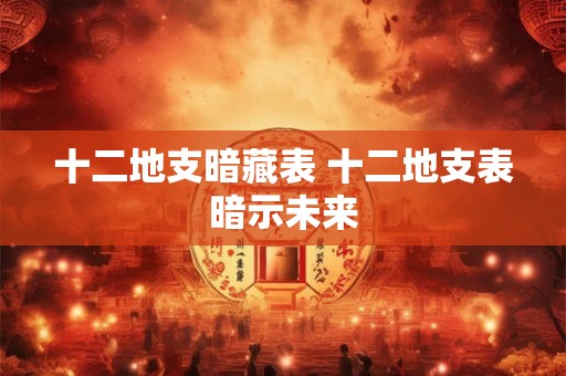 十二地支暗藏表 十二地支表暗示未来