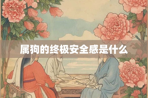 属狗的终极安全感是什么
