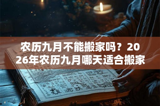 农历九月不能搬家吗？2026年农历九月哪天适合搬家？