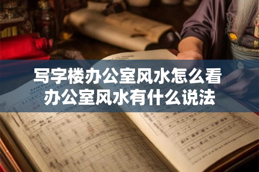 写字楼办公室风水怎么看 办公室风水有什么说法
