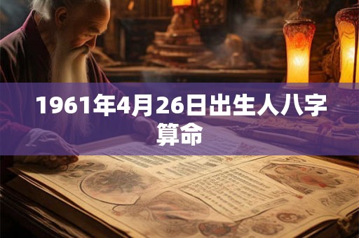 1961年4月26日出生人八字算命