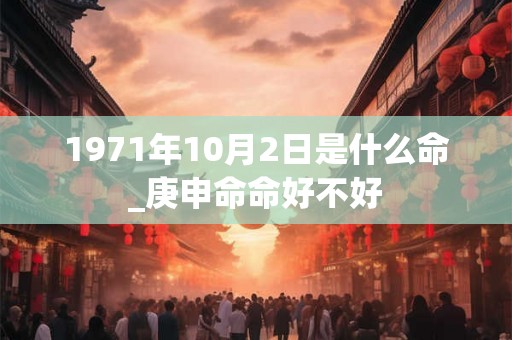1971年10月2日是什么命_庚申命命好不好