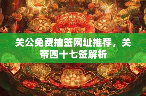 关公免费抽签网址推荐，关帝四十七签解析