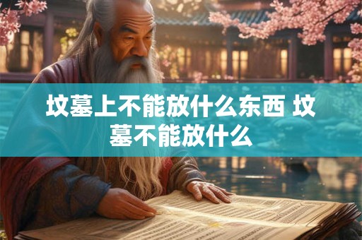 坟墓上不能放什么东西 坟墓不能放什么