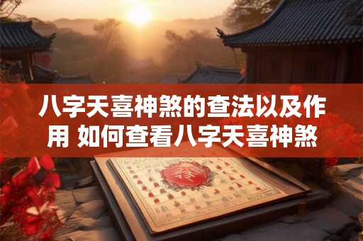 八字天喜神煞的查法以及作用 如何查看八字天喜神煞及其作用 八字天喜神煞的查法以及作用 如何查看八字天喜神煞及其作用
