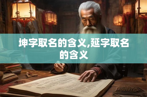 坤字取名的含义,延字取名的含义