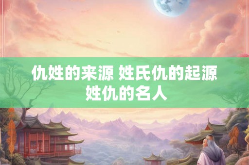 仇姓的来源 姓氏仇的起源 姓仇的名人