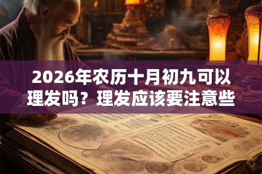 2026年农历十月初九可以理发吗？理发应该要注意些什么？