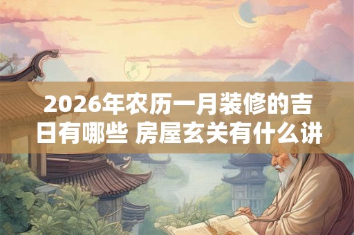 2026年农历一月装修的吉日有哪些 房屋玄关有什么讲究
