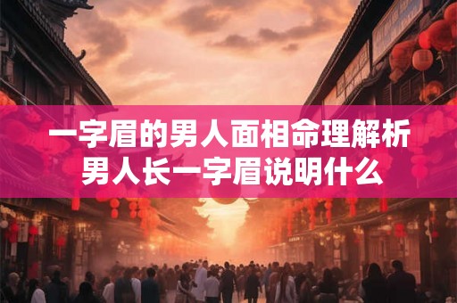 一字眉的男人面相命理解析 男人长一字眉说明什么