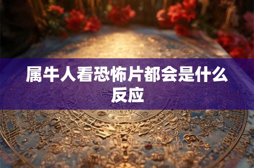 属牛人看恐怖片都会是什么反应