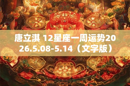 唐立淇 12星座一周运势2026.5.08-5.14（文字版）