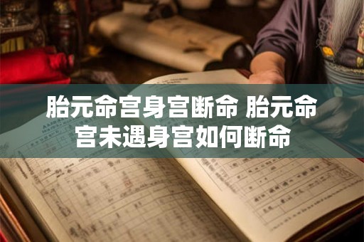 胎元命宫身宫断命 胎元命宫未遇身宫如何断命