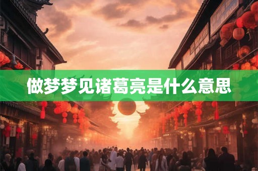 做梦梦见诸葛亮是什么意思
