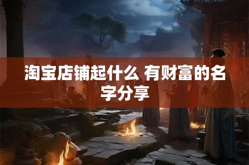 淘宝店铺起什么 有财富的名字分享