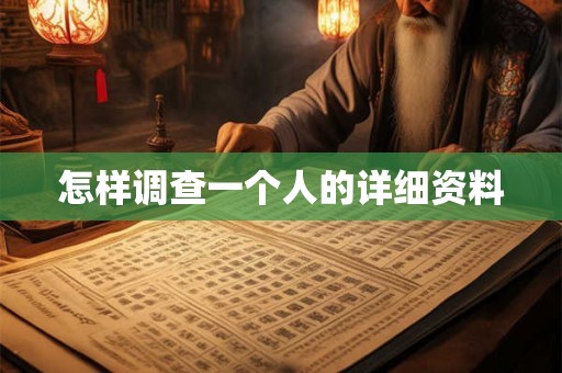 怎样调查一个人的详细资料