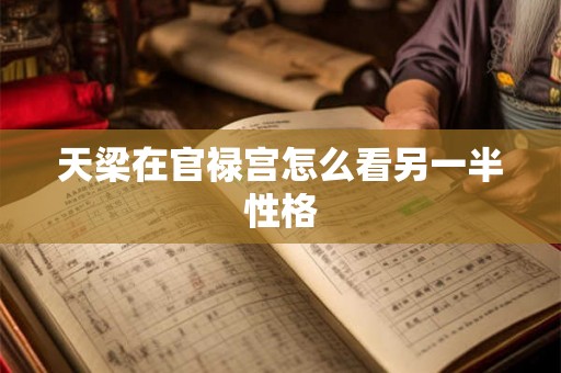 天梁在官禄宫怎么看另一半性格 天梁在官禄宫怎么看另一半性格
