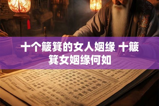 十个簸箕的女人姻缘 十簸箕女姻缘何如 十个簸箕的女人姻缘 十簸箕女姻缘何如