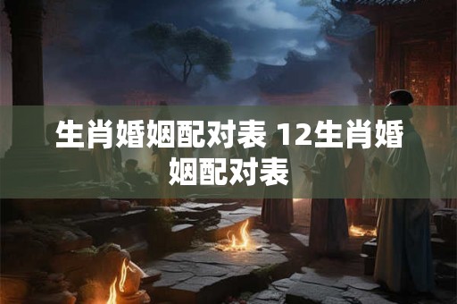 生肖婚姻配对表 12生肖婚姻配对表