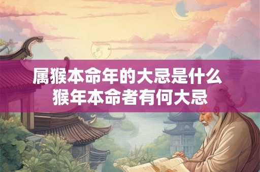 属猴本命年的大忌是什么 猴年本命者有何大忌