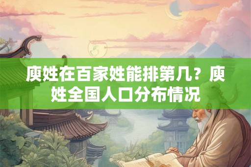 庾姓在百家姓能排第几？庾姓全国人口分布情况