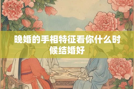 晚婚的手相特征看你什么时候结婚好