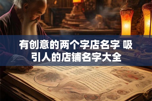 有创意的两个字店名字 吸引人的店铺名字大全