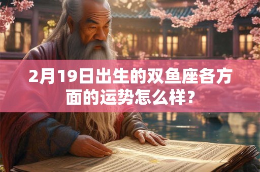 2月19日出生的双鱼座各方面的运势怎么样？