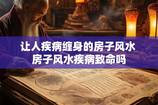 让人疾病缠身的房子风水 房子风水疾病致命吗