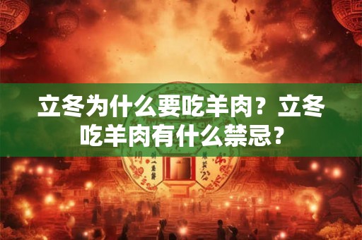 立冬为什么要吃羊肉?立冬吃羊肉有什么禁忌? 立冬为什么要吃羊肉?立冬吃羊肉有什么禁忌?