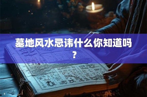 墓地风水忌讳什么你知道吗？